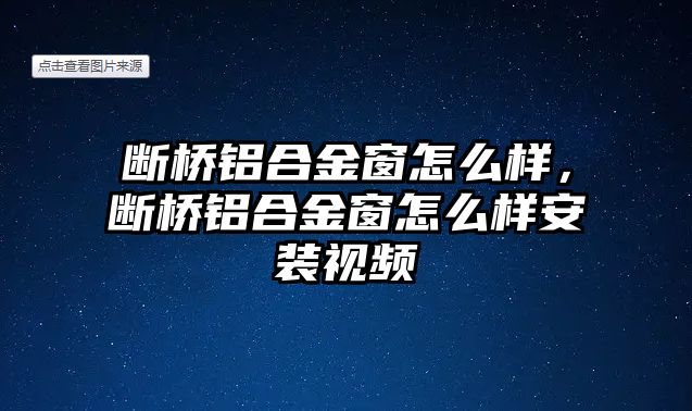 斷橋鋁合金窗怎么樣，斷橋鋁合金窗怎么樣安裝視頻