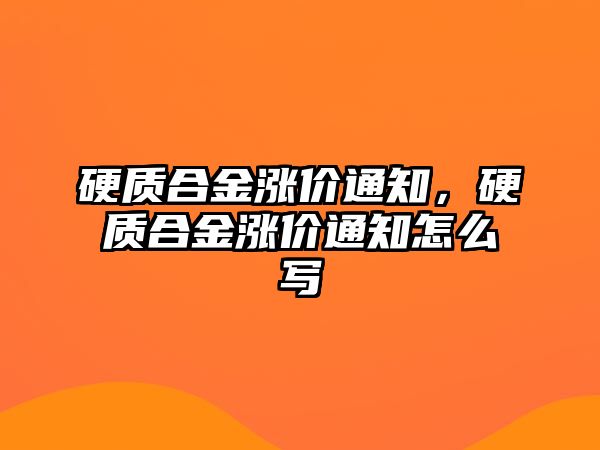 硬質(zhì)合金漲價通知，硬質(zhì)合金漲價通知怎么寫