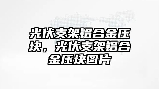 光伏支架鋁合金壓塊，光伏支架鋁合金壓塊圖片