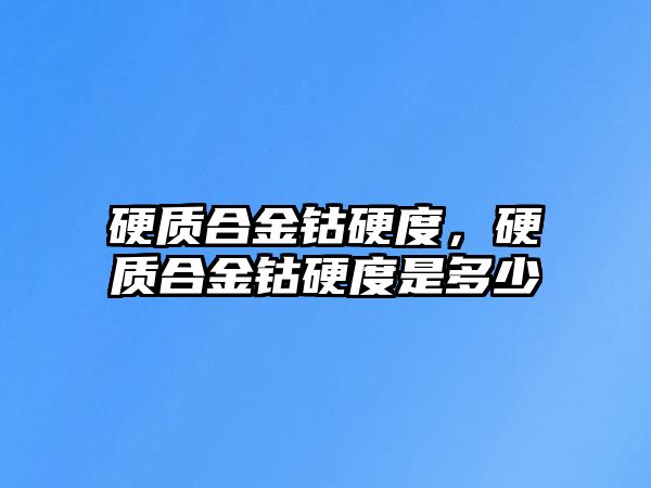 硬質(zhì)合金鈷硬度，硬質(zhì)合金鈷硬度是多少