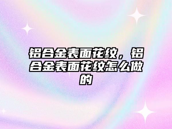 鋁合金表面花紋，鋁合金表面花紋怎么做的