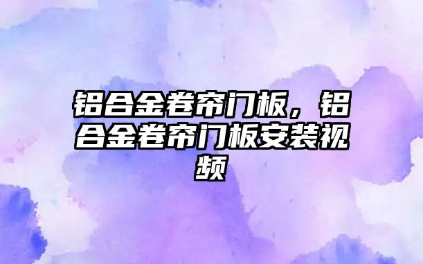 鋁合金卷簾門板，鋁合金卷簾門板安裝視頻