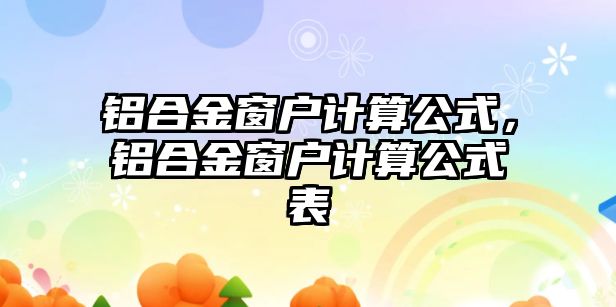 鋁合金窗戶計(jì)算公式，鋁合金窗戶計(jì)算公式表