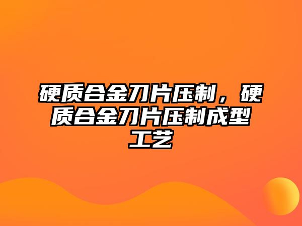 硬質(zhì)合金刀片壓制，硬質(zhì)合金刀片壓制成型工藝