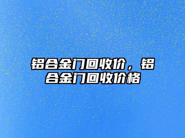 鋁合金門回收價，鋁合金門回收價格