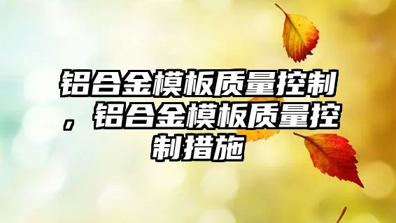 鋁合金模板質量控制，鋁合金模板質量控制措施