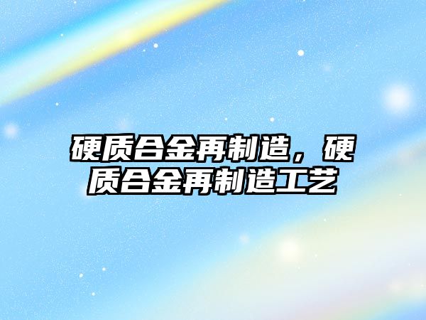 硬質(zhì)合金再制造，硬質(zhì)合金再制造工藝