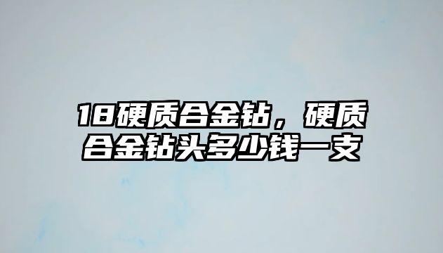 18硬質(zhì)合金鉆，硬質(zhì)合金鉆頭多少錢一支