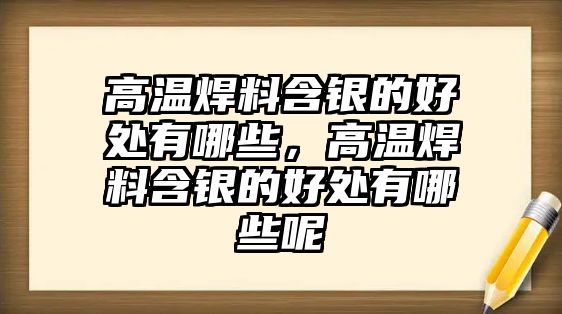 高溫焊料含銀的好處有哪些，高溫焊料含銀的好處有哪些呢