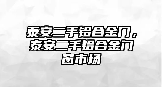 泰安二手鋁合金門，泰安二手鋁合金門窗市場