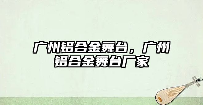 廣州鋁合金舞臺，廣州鋁合金舞臺廠家