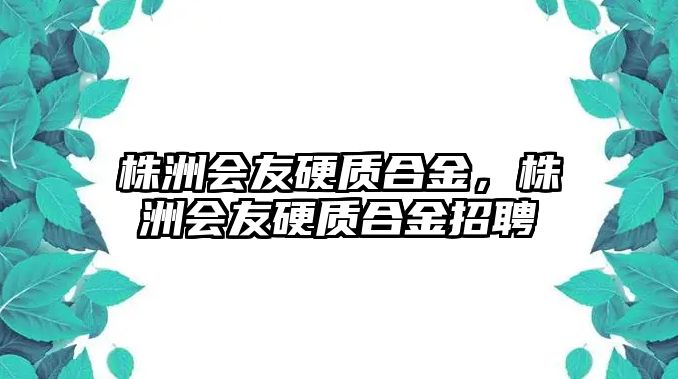 株洲會友硬質(zhì)合金，株洲會友硬質(zhì)合金招聘