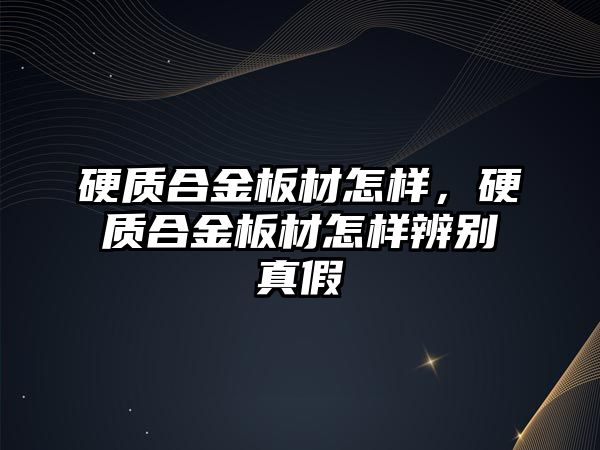 硬質(zhì)合金板材怎樣，硬質(zhì)合金板材怎樣辨別真假