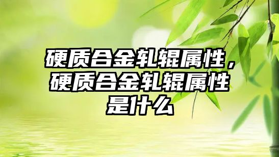 硬質合金軋輥屬性，硬質合金軋輥屬性是什么