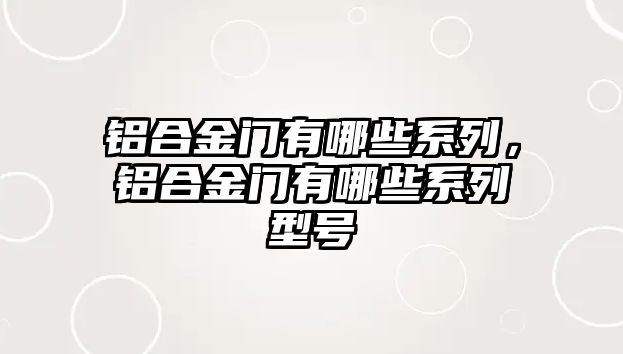 鋁合金門有哪些系列，鋁合金門有哪些系列型號