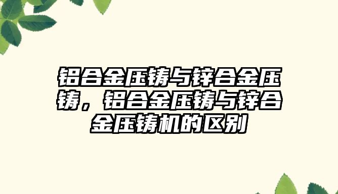 鋁合金壓鑄與鋅合金壓鑄，鋁合金壓鑄與鋅合金壓鑄機的區(qū)別