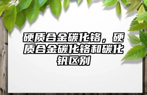 硬質(zhì)合金碳化鉻，硬質(zhì)合金碳化鉻和碳化釩區(qū)別