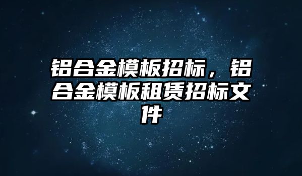 鋁合金模板招標(biāo)，鋁合金模板租賃招標(biāo)文件