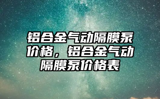 鋁合金氣動隔膜泵價格，鋁合金氣動隔膜泵價格表