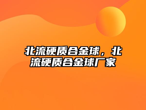 北流硬質(zhì)合金球，北流硬質(zhì)合金球廠家