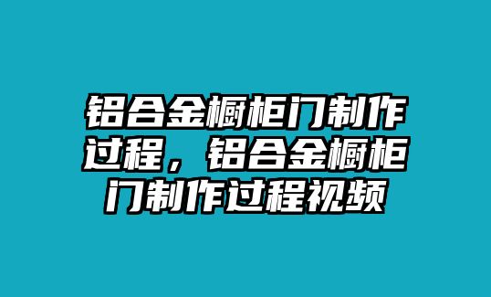 鋁合金櫥柜門制作過程，鋁合金櫥柜門制作過程視頻