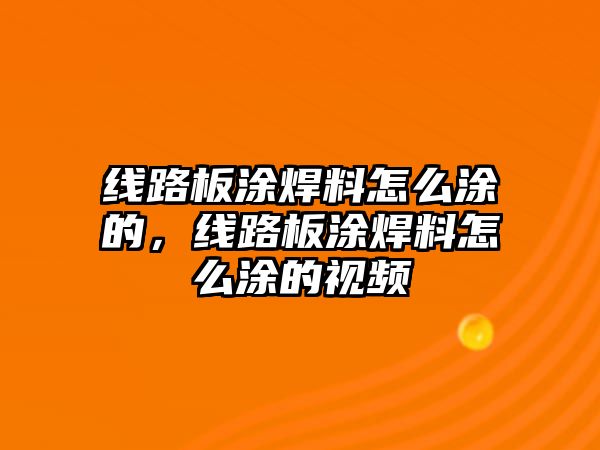 線路板涂焊料怎么涂的，線路板涂焊料怎么涂的視頻