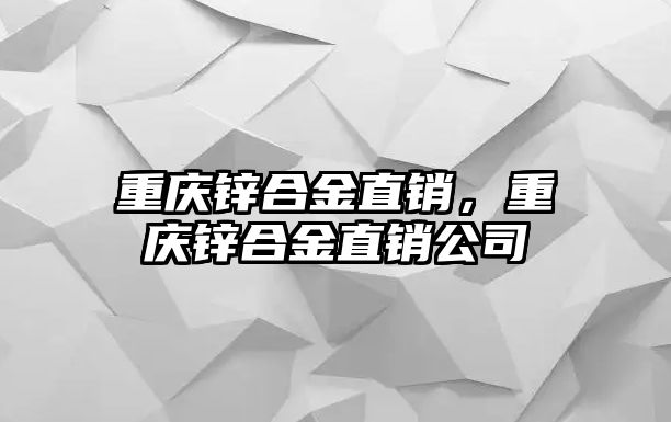 重慶鋅合金直銷(xiāo)，重慶鋅合金直銷(xiāo)公司