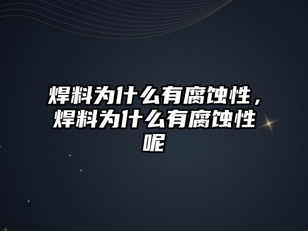 焊料為什么有腐蝕性，焊料為什么有腐蝕性呢