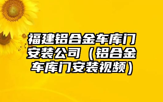 福建鋁合金車庫門安裝公司（鋁合金車庫門安裝視頻）