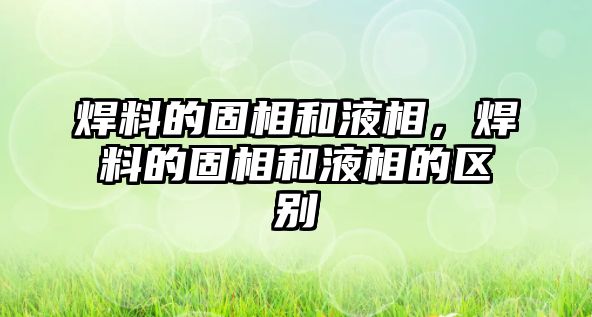 焊料的固相和液相，焊料的固相和液相的區(qū)別