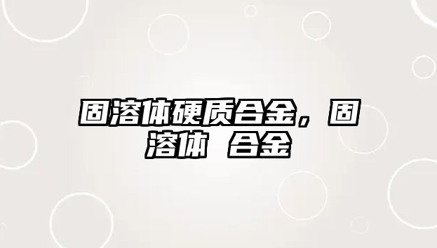 固溶體硬質合金，固溶體 合金