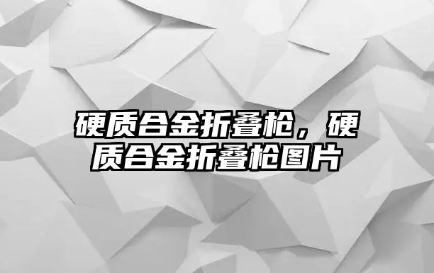 硬質(zhì)合金折疊槍，硬質(zhì)合金折疊槍圖片