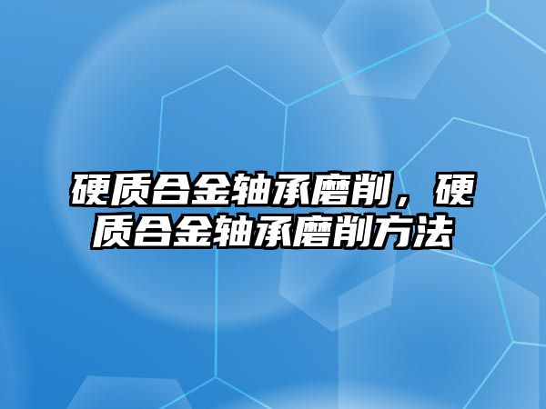 硬質(zhì)合金軸承磨削，硬質(zhì)合金軸承磨削方法