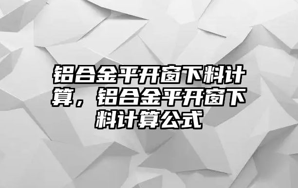 鋁合金平開窗下料計(jì)算，鋁合金平開窗下料計(jì)算公式