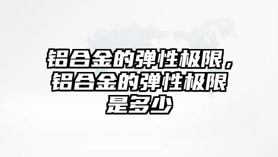 鋁合金的彈性極限，鋁合金的彈性極限是多少