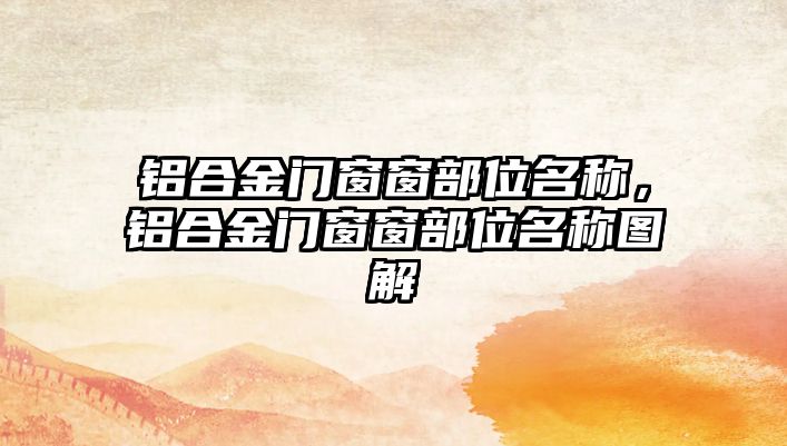 鋁合金門窗窗部位名稱，鋁合金門窗窗部位名稱圖解