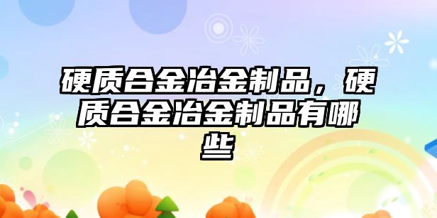 硬質(zhì)合金冶金制品，硬質(zhì)合金冶金制品有哪些