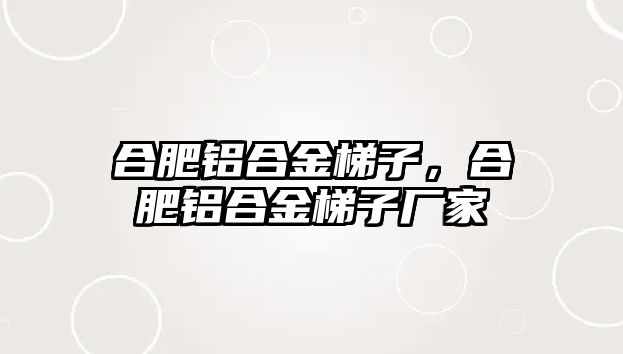 合肥鋁合金梯子，合肥鋁合金梯子廠家