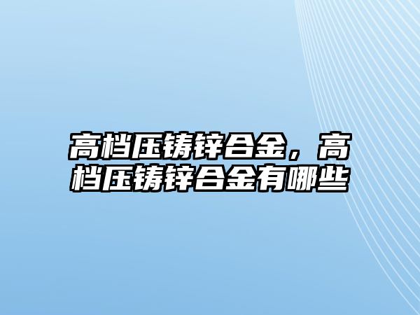 高檔壓鑄鋅合金，高檔壓鑄鋅合金有哪些