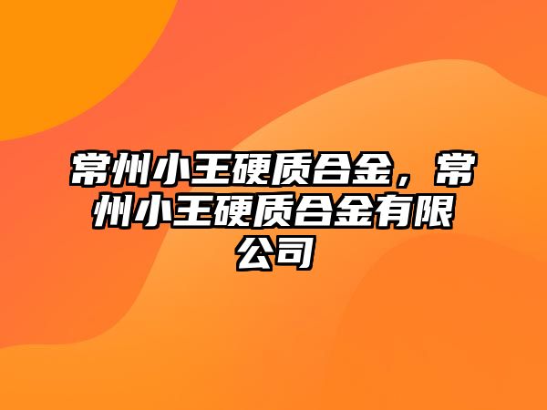 常州小王硬質(zhì)合金，常州小王硬質(zhì)合金有限公司