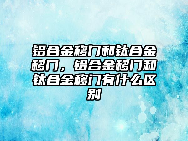 鋁合金移門和鈦合金移門，鋁合金移門和鈦合金移門有什么區(qū)別