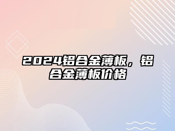 2024鋁合金薄板，鋁合金薄板價格