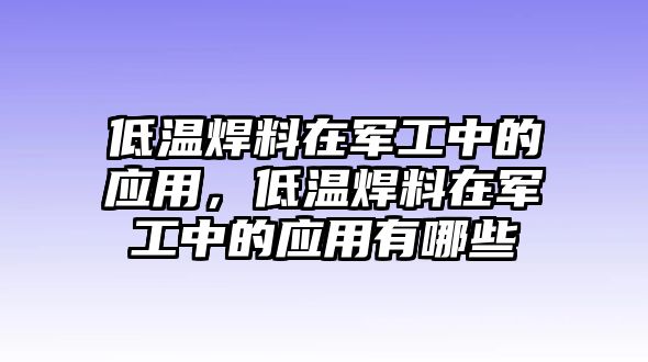 低溫焊料在軍工中的應(yīng)用，低溫焊料在軍工中的應(yīng)用有哪些