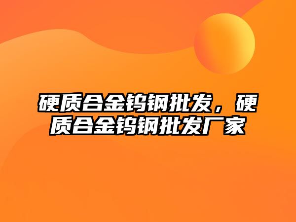 硬質(zhì)合金鎢鋼批發(fā)，硬質(zhì)合金鎢鋼批發(fā)廠家