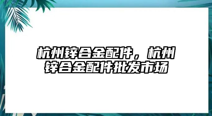 杭州鋅合金配件，杭州鋅合金配件批發(fā)市場