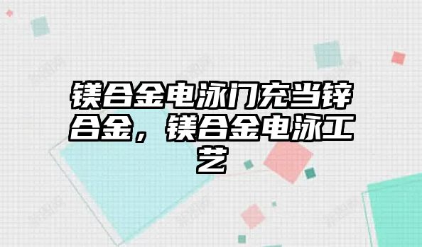 鎂合金電泳門充當(dāng)鋅合金，鎂合金電泳工藝