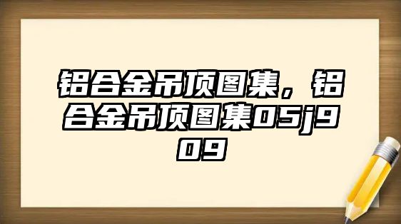 鋁合金吊頂圖集，鋁合金吊頂圖集05j909