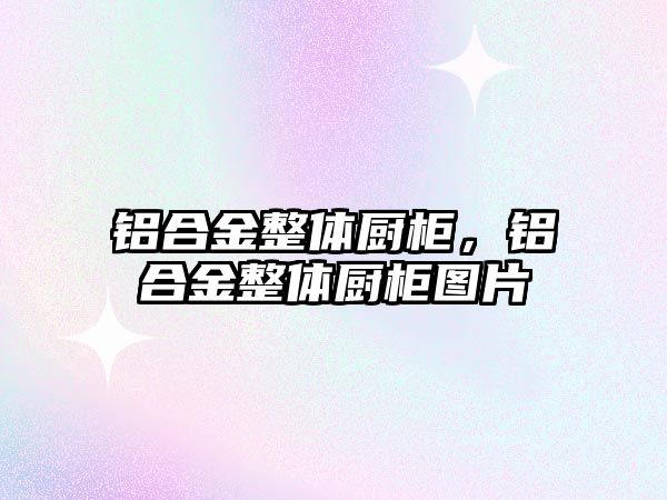 鋁合金整體廚柜，鋁合金整體廚柜圖片