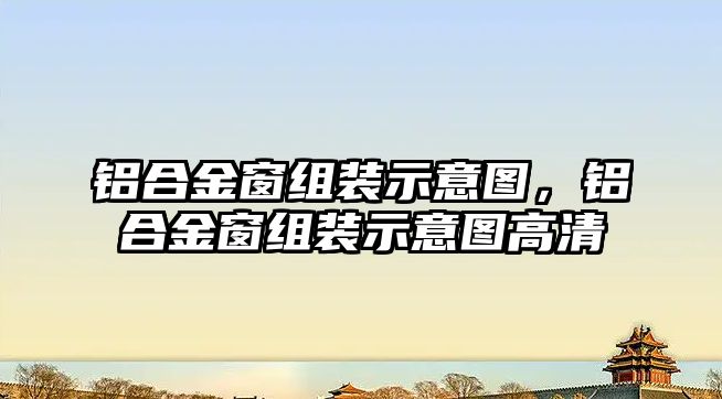 鋁合金窗組裝示意圖，鋁合金窗組裝示意圖高清