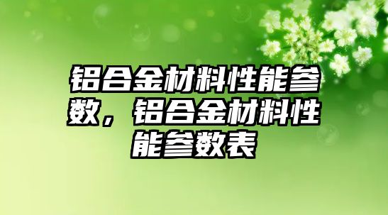 鋁合金材料性能參數(shù)，鋁合金材料性能參數(shù)表